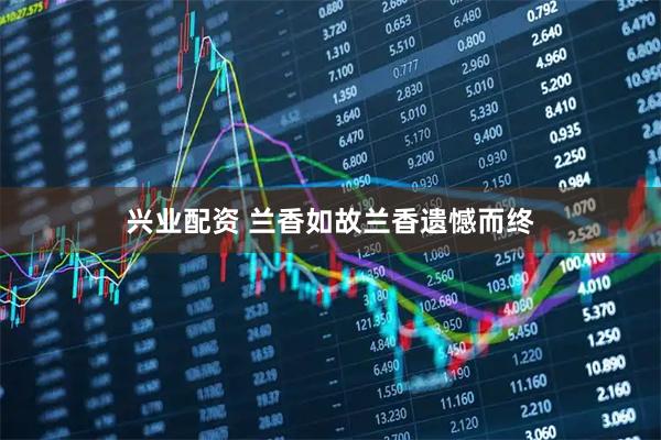 兴业配资 兰香如故兰香遗憾而终