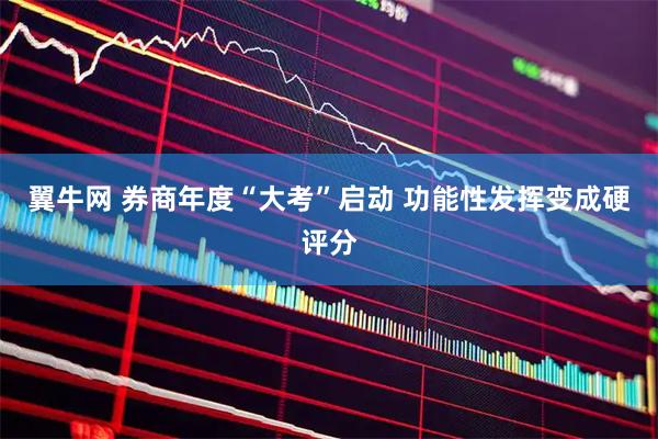 翼牛网 券商年度“大考”启动 功能性发挥变成硬评分