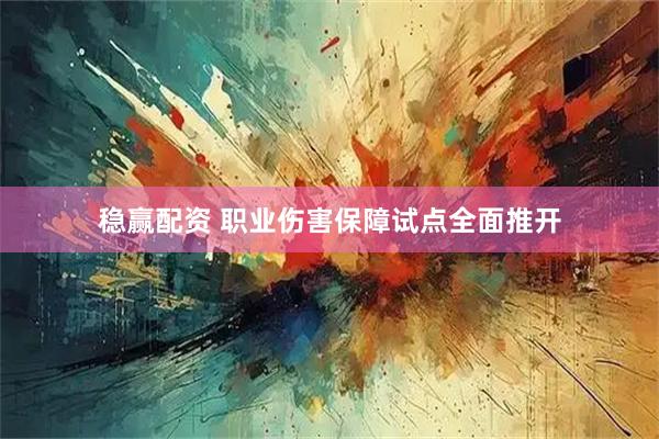 稳赢配资 职业伤害保障试点全面推开