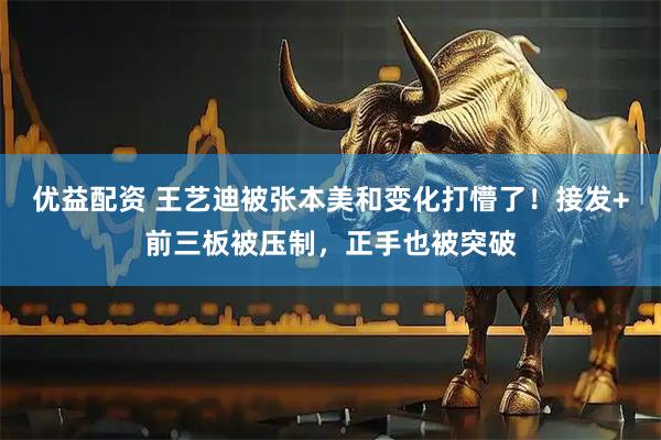 优益配资 王艺迪被张本美和变化打懵了！接发+前三板被压制，正手也被突破