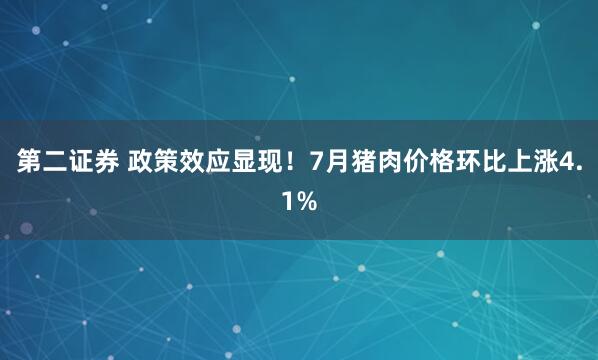 第二证券 政策效应显现！7月猪肉价格环比上涨4.1%